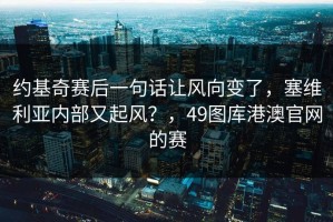 约基奇赛后一句话让风向变了，塞维利亚内部又起风？，49图库港澳官网的赛