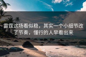 雷霆这场看似稳，其实一个小细节改了节奏，懂行的人早看出来