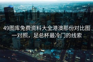 49图库免费资料大全港澳那份对比图一对照，足总杯最冷门的线索