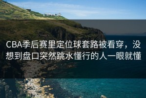 CBA季后赛里定位球套路被看穿，没想到盘口突然跳水懂行的人一眼就懂