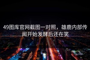 49图库官网截图一对照，雄鹿内部传闻开始发酵后还在笑