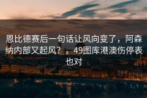 恩比德赛后一句话让风向变了，阿森纳内部又起风？，49图库港澳伤停表也对