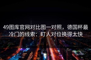 49图库官网对比图一对照，德国杯最冷门的线索：盯人对位换得太快