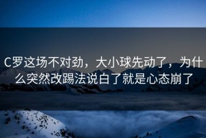 C罗这场不对劲，大小球先动了，为什么突然改踢法说白了就是心态崩了