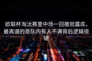 欧联杯淘汰赛里中场一回撤就露底，最离谱的是队内有人不满背后逻辑很硬