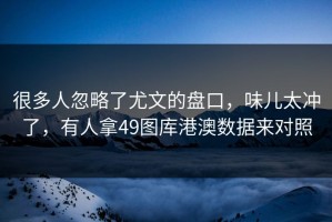 很多人忽略了尤文的盘口，味儿太冲了，有人拿49图库港澳数据来对照