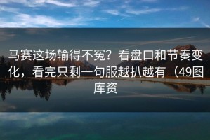 马赛这场输得不冤？看盘口和节奏变化，看完只剩一句服越扒越有（49图库资