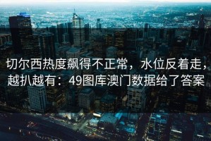 切尔西热度飙得不正常，水位反着走，越扒越有：49图库澳门数据给了答案