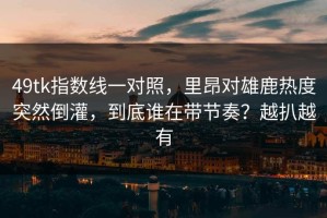 49tk指数线一对照，里昂对雄鹿热度突然倒灌，到底谁在带节奏？越扒越有