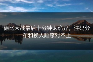 德比大战最后十分钟太诡异，注码分布和换人顺序对不上