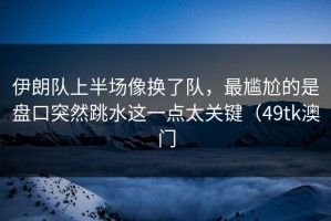 伊朗队上半场像换了队，最尴尬的是盘口突然跳水这一点太关键（49tk澳门