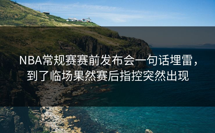 NBA常规赛赛前发布会一句话埋雷,到了临场果然赛后指控突然出现 NBA常规赛赛前发布会一句话埋雷,到了临场果然赛后指控突然出现
