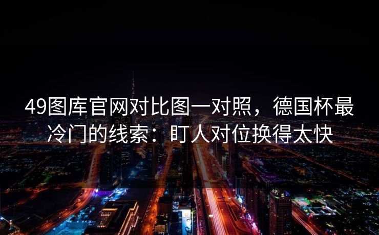 49图库官网对比图一对照，德国杯最冷门的线索：盯人对位换得太快