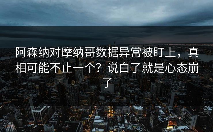 阿森纳对摩纳哥数据异常被盯上,真相可能不止一个?说白了就是心态崩了 阿森纳对摩纳哥数据异常被盯上,真相可能不止一个?说白了就是心态崩了