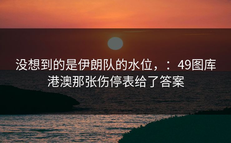没想到的是伊朗队的水位，：49图库港澳那张伤停表给了答案