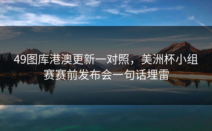 49图库港澳更新一对照，美洲杯小组赛赛前发布会一句话埋雷