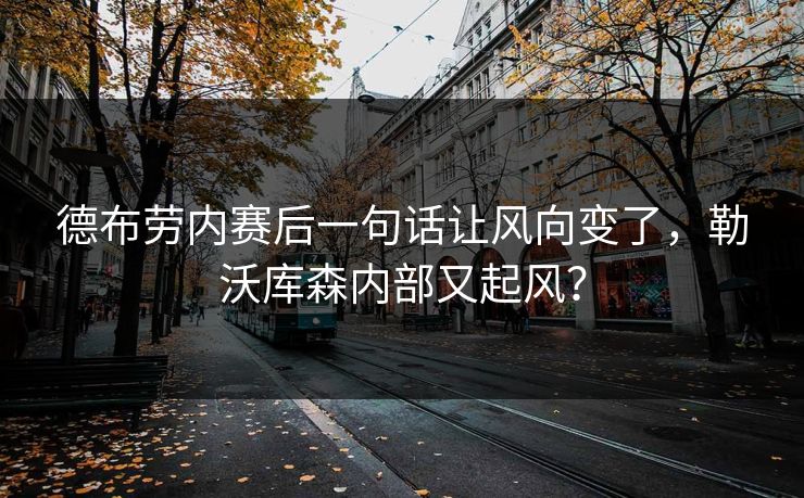 德布劳内赛后一句话让风向变了，勒沃库森内部又起风？