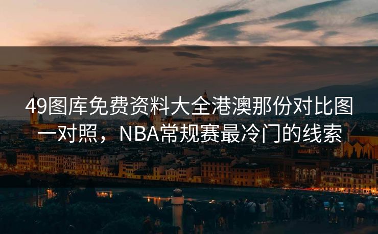 49图库免费资料大全港澳那份对比图一对照，NBA常规赛最冷门的线索
