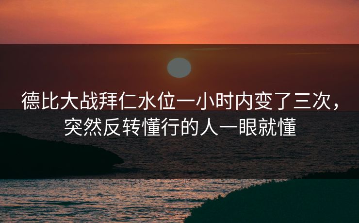 德比大战拜仁水位一小时内变了三次,突然反转懂行的人一眼就懂 德比大战拜仁水位一小时内变了三次,突然反转懂行的人一眼就懂