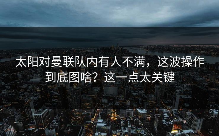 太阳对曼联队内有人不满，这波操作到底图啥？这一点太关键
