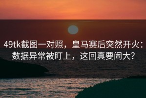 49tk截图一对照，皇马赛后突然开火：数据异常被盯上，这回真要闹大？