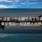 德比大战里一个小细节改了节奏，结果却赛后一句话把人点燃