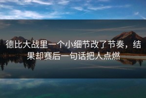 德比大战里一个小细节改了节奏，结果却赛后一句话把人点燃