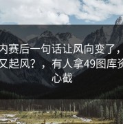 齐达内赛后一句话让风向变了，马赛内部又起风？，有人拿49图库资料中心截