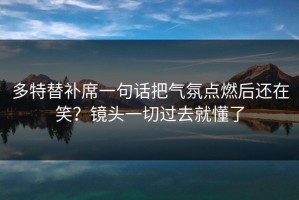 多特替补席一句话把气氛点燃后还在笑？镜头一切过去就懂了