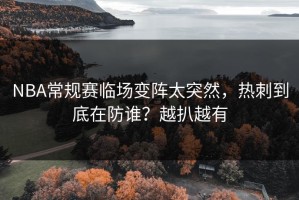 NBA常规赛临场变阵太突然，热刺到底在防谁？越扒越有