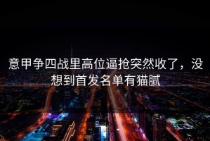 意甲争四战里高位逼抢突然收了，没想到首发名单有猫腻