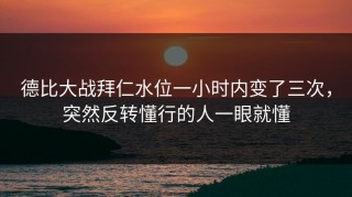 德比大战拜仁水位一小时内变了三次，突然反转懂行的人一眼就懂