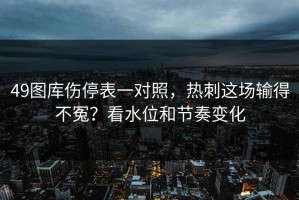 49图库伤停表一对照，热刺这场输得不冤？看水位和节奏变化