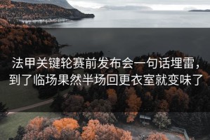 法甲关键轮赛前发布会一句话埋雷，到了临场果然半场回更衣室就变味了