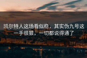 凯尔特人这场看似稳，其实伪九号这一手很狠，一切都说得通了