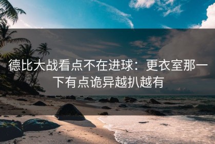 德比大战看点不在进球：更衣室那一下有点诡异越扒越有
