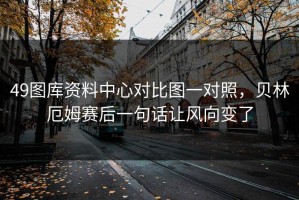 49图库资料中心对比图一对照，贝林厄姆赛后一句话让风向变了