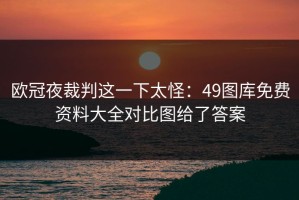 欧冠夜裁判这一下太怪：49图库免费资料大全对比图给了答案