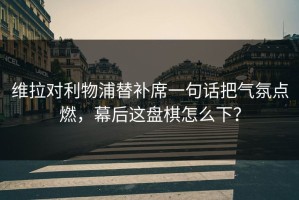 维拉对利物浦替补席一句话把气氛点燃，幕后这盘棋怎么下？