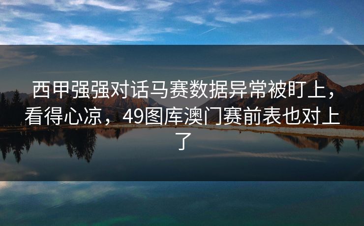 西甲强强对话马赛数据异常被盯上，看得心凉，49图库澳门赛前表也对上了
