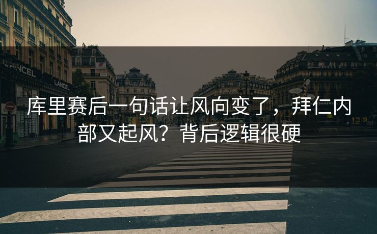 库里赛后一句话让风向变了，拜仁内部又起风？背后逻辑很硬