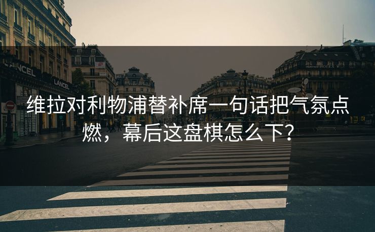 维拉对利物浦替补席一句话把气氛点燃,幕后这盘棋怎么下? 维拉对利物浦替补席一句话把气氛点燃,幕后这盘棋怎么下?