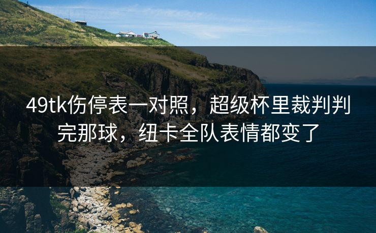 49tk伤停表一对照，超级杯里裁判判完那球，纽卡全队表情都变了