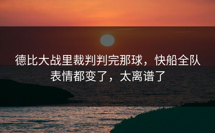 德比大战里裁判判完那球，快船全队表情都变了，太离谱了