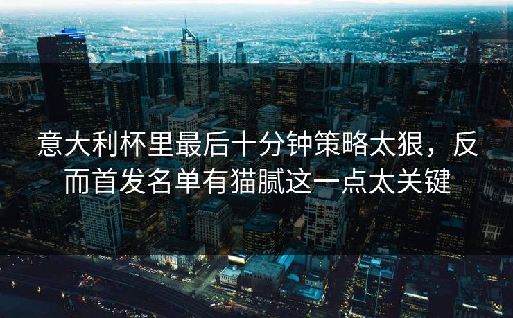 意大利杯里最后十分钟策略太狠，反而首发名单有猫腻这一点太关键