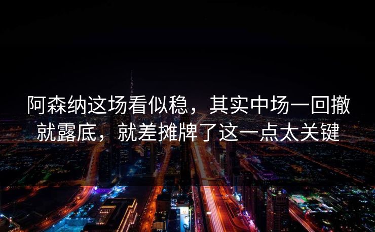 阿森纳这场看似稳,其实中场一回撤就露底,就差摊牌了这一点太关键 阿森纳这场看似稳,其实中场一回撤就露底,就差摊牌了这一点太关键