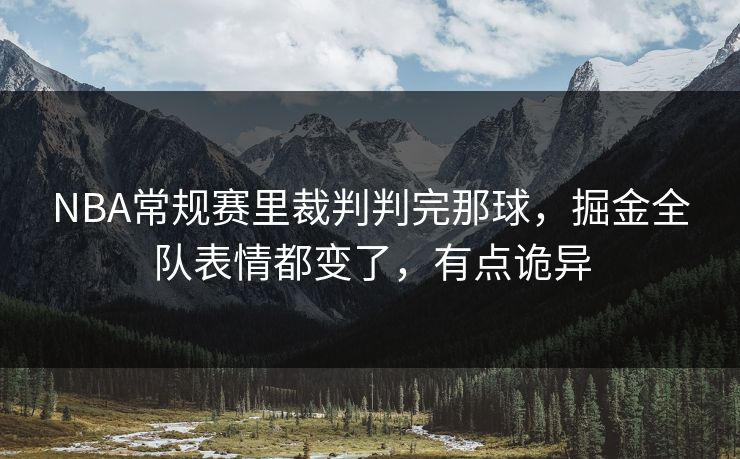 NBA常规赛里裁判判完那球,掘金全队表情都变了,有点诡异 NBA常规赛里裁判判完那球,掘金全队表情都变了,有点诡异
