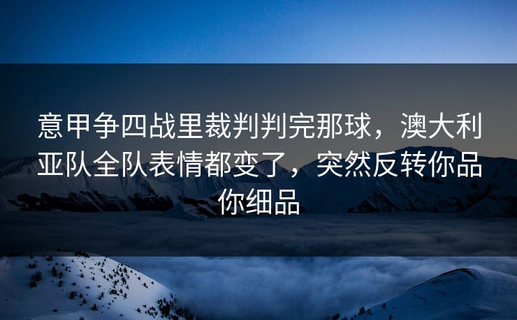 意甲争四战里裁判判完那球,澳大利亚队全队表情都变了,突然反转你品你细品 意甲争四战里裁判判完那球,澳大利亚队全队表情都变了,突然反转你品你细品