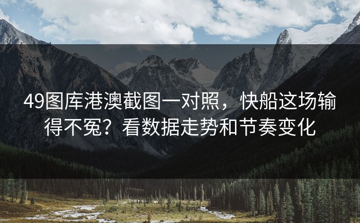 49图库港澳截图一对照,快船这场输得不冤?看数据走势和节奏变化 49图库港澳截图一对照,快船这场输得不冤?看数据走势和节奏变化