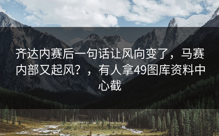 齐达内赛后一句话让风向变了，马赛内部又起风？，有人拿49图库资料中心截